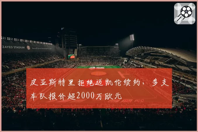 皮亚斯特里拒绝迈凯伦续约,多支车队报价超2000万欧元
