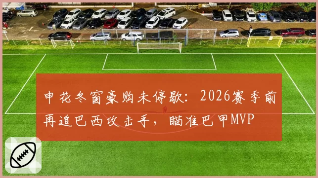 申花冬窗豪购未停歇：2026赛季前再追巴西攻击手，瞄准巴甲MVP