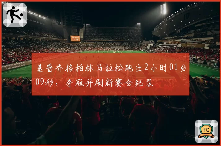 基普乔格柏林马拉松跑出2小时01分09秒，夺冠并刷新赛会纪录