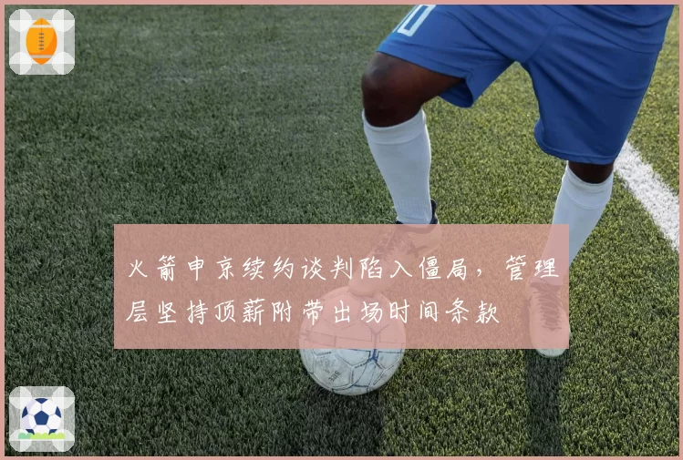 火箭申京续约谈判陷入僵局,管理层坚持顶薪附带出场时间条款