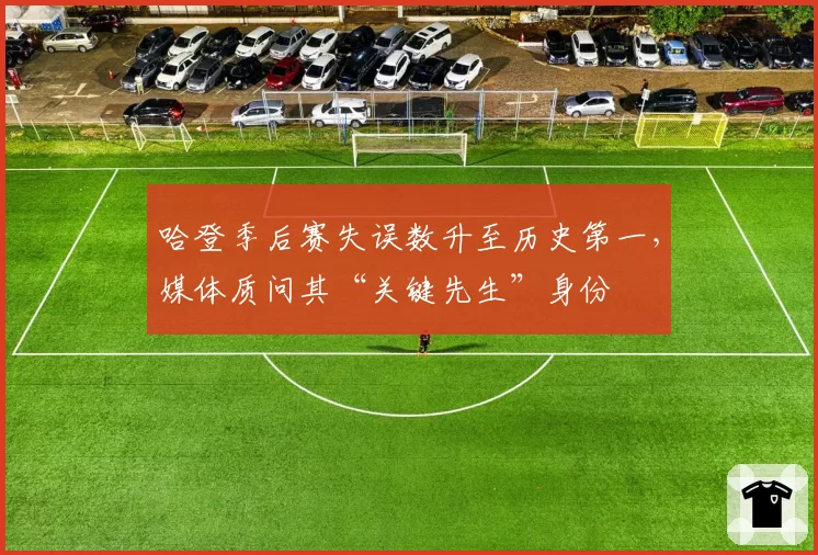 哈登季后赛失误数升至历史第一，媒体质问其“关键先生”身份