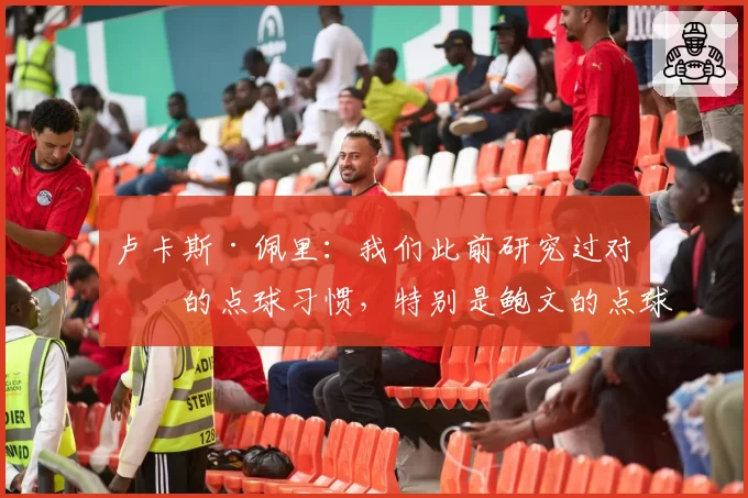 卢卡斯·佩里:我们此前研究过对手的点球习惯,特别是鲍文的点球