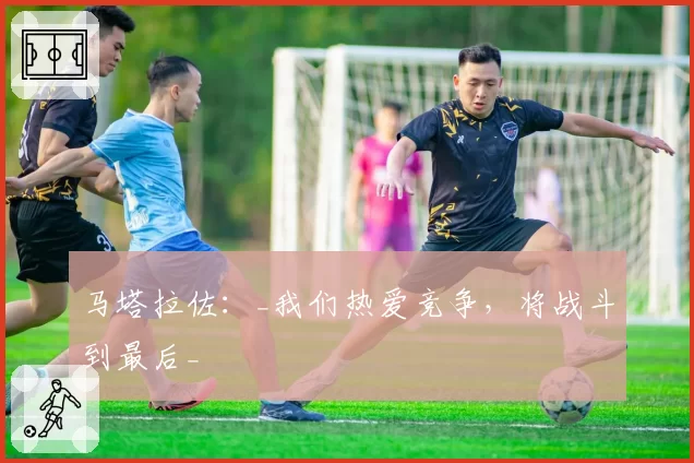 马塔拉佐：_我们热爱竞争，将战斗到最后_
