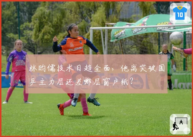 林昀儒技术日趋全面，他离突破国乒主力层还差哪层窗户纸？