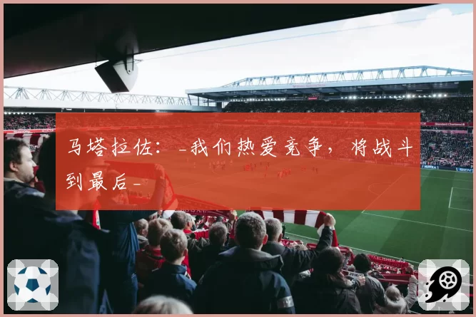 马塔拉佐：_我们热爱竞争，将战斗到最后_