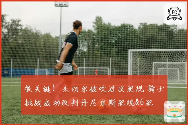 很关键!米切尔被吹进攻犯规 骑士挑战成功改判丹尼尔斯犯规&6犯