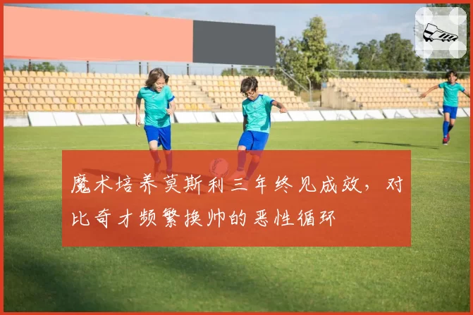 魔术培养莫斯利三年终见成效，对比奇才频繁换帅的恶性循环