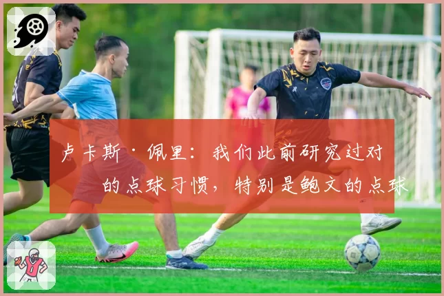 卢卡斯·佩里:我们此前研究过对手的点球习惯,特别是鲍文的点球