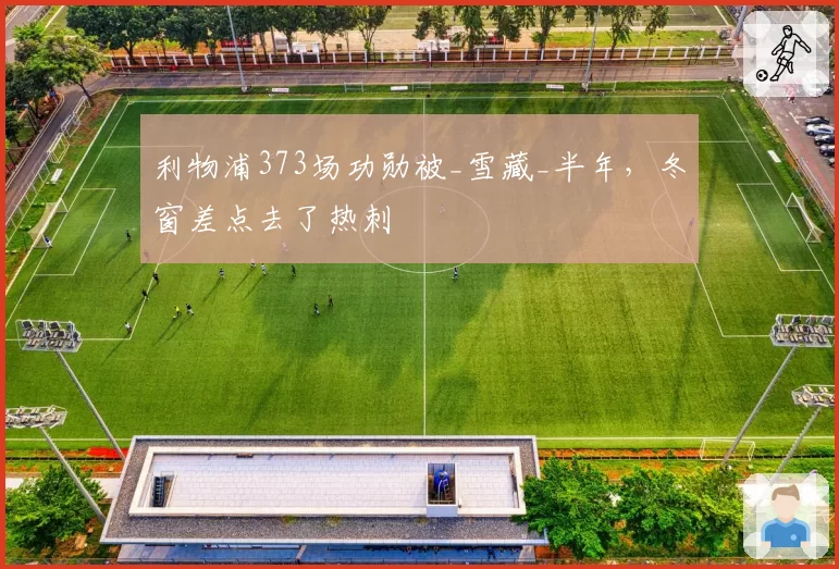 利物浦373场功勋被_雪藏_半年，冬窗差点去了热刺