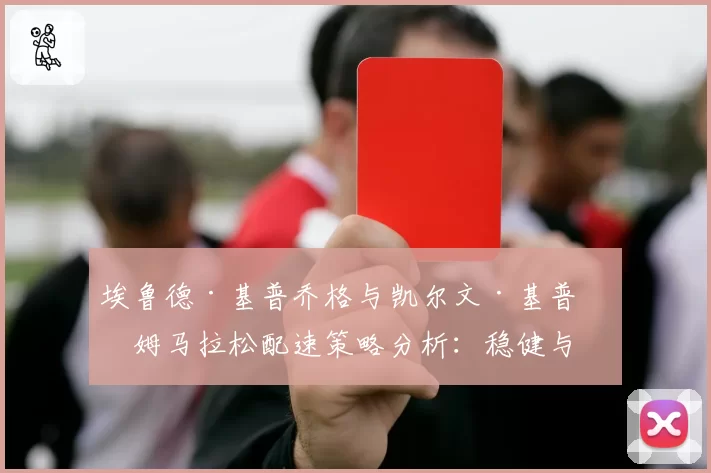 埃鲁德·基普乔格与凯尔文·基普图姆马拉松配速策略分析：稳健与激进的哲学