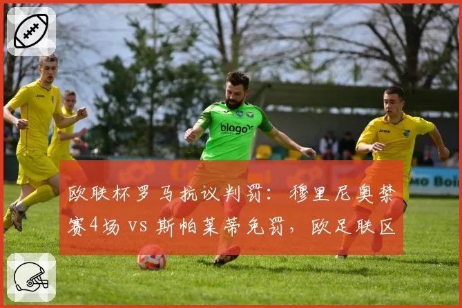 欧联杯罗马抗议判罚：穆里尼奥禁赛4场 vs 斯帕莱蒂免罚，欧足联区别对待