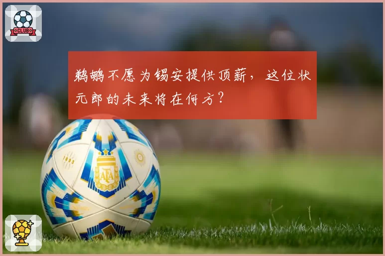 鹈鹕不愿为锡安提供顶薪，这位状元郎的未来将在何方？