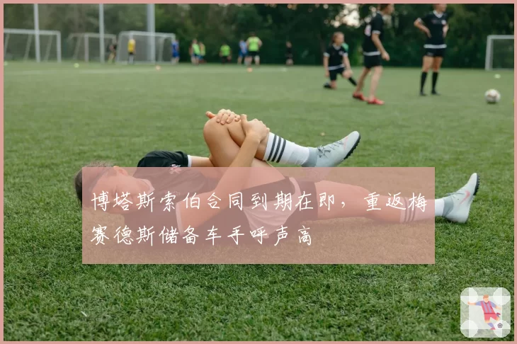 博塔斯索伯合同到期在即，重返梅赛德斯储备车手呼声高