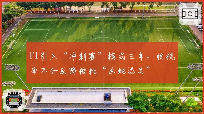 F1引入“冲刺赛”模式三年,收视率不升反降被批“画蛇添足”
