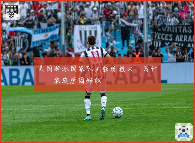 美国游泳国家队主教练戴夫·马什因家庭原因辞职