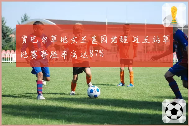 贾巴尔草地女王基因觉醒 近五站草地赛事胜率高达87%