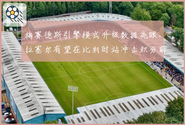 梅赛德斯引擎模式升级数据亮眼,拉塞尔有望在比利时站冲击积分前五
