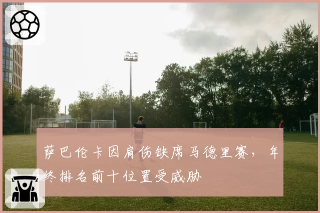萨巴伦卡因肩伤缺席马德里赛,年终排名前十位置受威胁