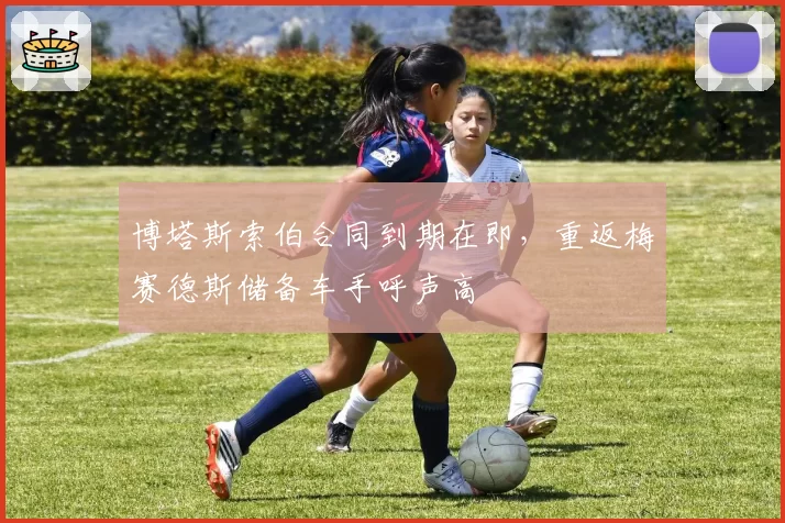 博塔斯索伯合同到期在即，重返梅赛德斯储备车手呼声高