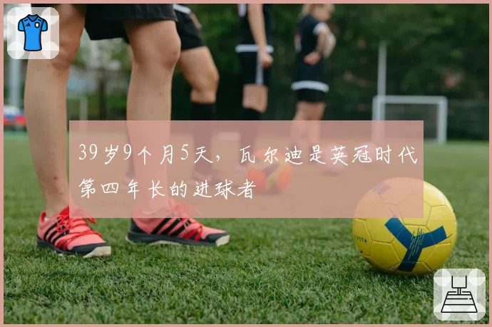 39岁9个月5天,瓦尔迪是英冠时代第四年长的进球者