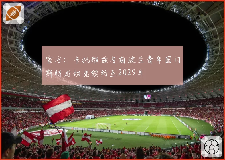 官方：卡托维兹与前波兰青年国门斯特龙切克续约至2029年